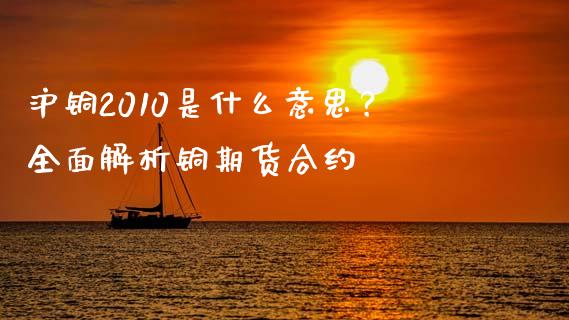 沪铜2010是什么意思？全面解析铜期货合约_https://wap.langutaoci.com_外汇论坛_第1张