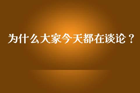 为什么大家今天都在谈论？_https://wap.langutaoci.com_金融服务_第1张