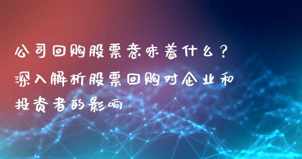 公司回购股票意味着什么？深入解析股票回购对企业和投资者的影响_https://wap.langutaoci.com_外汇论坛_第1张