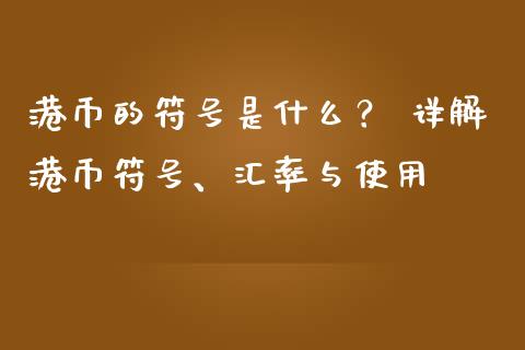 港币的符号是什么？ 详解港币符号、汇率与使用_https://wap.langutaoci.com_金融服务_第1张