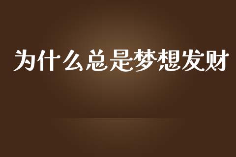 为什么总是梦想发财_https://wap.langutaoci.com_期货行情_第1张