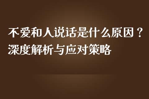 不爱和人说话是什么原因？深度解析与应对策略_https://wap.langutaoci.com_外汇论坛_第1张