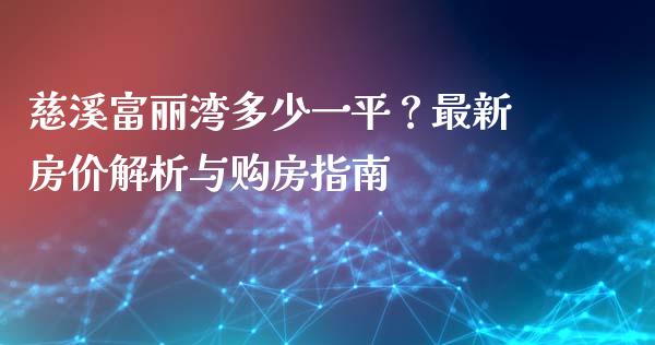 慈溪富丽湾多少一平?最新房价解析与购房指南_债券基金_第1张_今日财经_货币市场_期货行情_金融服务_外汇论坛_债券基金 慈溪富丽湾多少一平?最新房价解析与购房指南_https://wap.langutaoci.com_债券基金_第1张