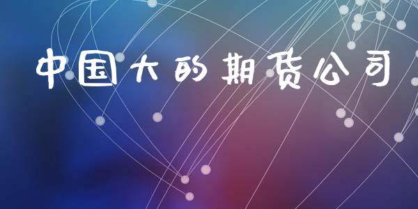 中国大的期货公司_https://wap.langutaoci.com_今日财经_第1张