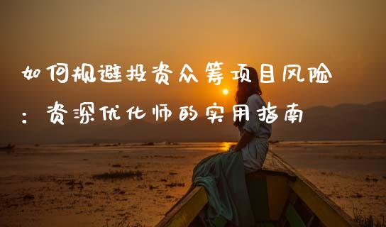 如何规避投资众筹项目风险:资深优化师的实用指南_货币市场_第1张_今日财经_货币市场_期货行情_金融服务_外汇论坛_债券基金 如何规避投资众筹项目风险:资深优化师的实用指南_https://wap.langutaoci.com_货币市场_第1张