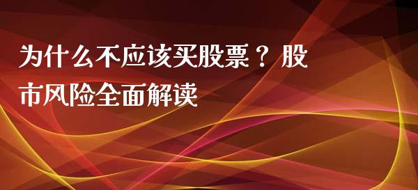 为什么不应该买股票？ 股市风险全面解读_https://wap.langutaoci.com_金融服务_第1张