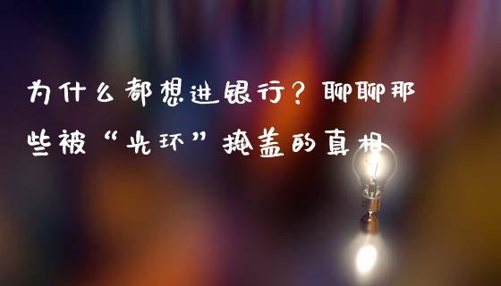 为什么都想进银行？聊聊那些被“光环”掩盖的真相_https://wap.langutaoci.com_债券基金_第1张