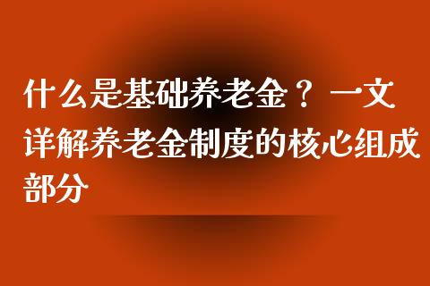 什么是基础养老金？ 一文详解养老金制度的核心组成部分_https://wap.langutaoci.com_外汇论坛_第1张