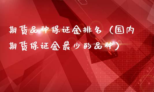 期货品种保证金排名（国内期货保证金最少的品种）_https://wap.langutaoci.com_货币市场_第1张