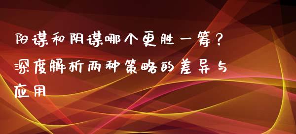 阳谋和阴谋哪个更胜一筹？深度解析两种策略的差异与应用_https://wap.langutaoci.com_外汇论坛_第1张