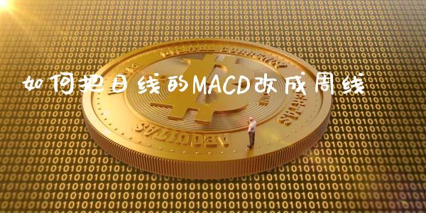 如何把日线的MACD改成周线_https://wap.langutaoci.com_货币市场_第1张