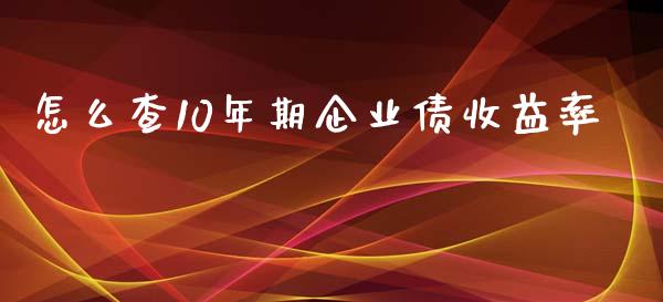 怎么查10年期企业债收益率_https://wap.langutaoci.com_货币市场_第1张