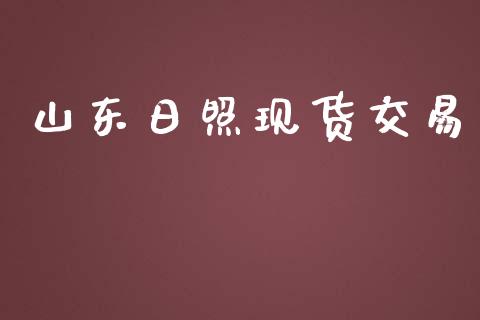 山东日照现货交易_https://wap.langutaoci.com_外汇论坛_第1张