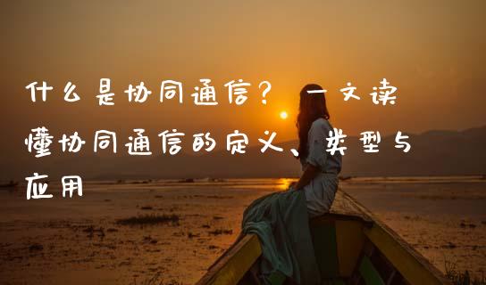 什么是协同通信？ 一文读懂协同通信的定义、类型与应用_https://wap.langutaoci.com_货币市场_第1张