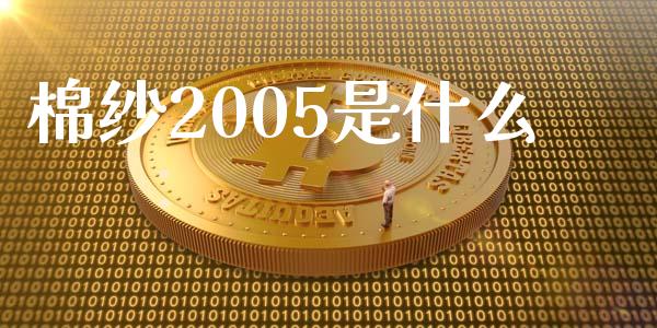 棉纱2005是什么_https://wap.langutaoci.com_今日财经_第1张