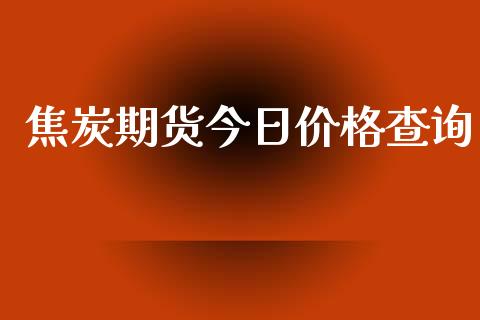 焦炭期货今日价格查询_https://wap.langutaoci.com_债券基金_第1张