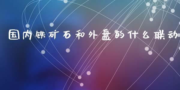 国内铁矿石和外盘的什么联动_https://wap.langutaoci.com_金融服务_第1张