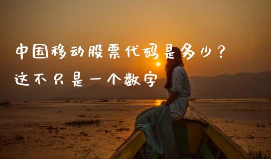中国移动股票代码是多少？这不只是一个数字_https://wap.langutaoci.com_货币市场_第1张