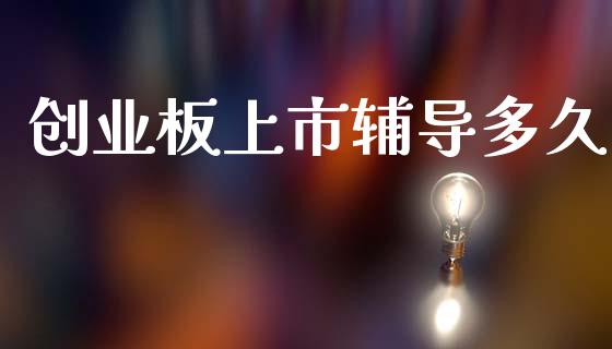 创业板上市辅导多久_https://wap.langutaoci.com_期货行情_第1张