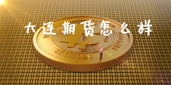 大连期货怎么样_https://wap.langutaoci.com_外汇论坛_第1张