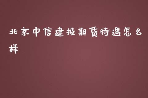 北京中信建投期货待遇怎么样_https://wap.langutaoci.com_金融服务_第1张