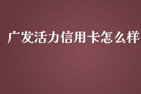 广发活力信用卡怎么样_https://wap.langutaoci.com_金融服务_第1张