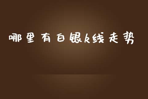 哪里有白银k线走势_https://wap.langutaoci.com_期货行情_第1张