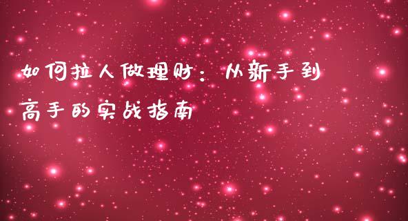 如何拉人做理财：从新手到高手的实战指南_https://wap.langutaoci.com_期货行情_第1张