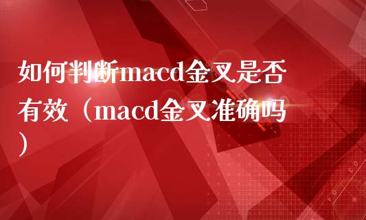 如何判断macd金叉是否有效（macd金叉准确吗）_https://wap.langutaoci.com_外汇论坛_第1张