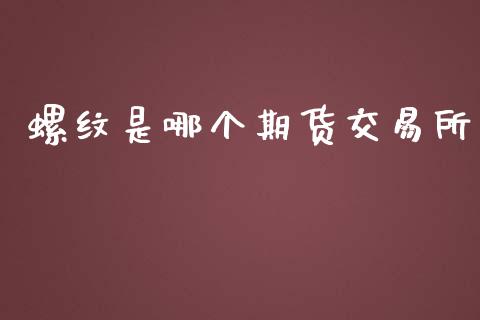 螺纹是哪个期货交易所_https://wap.langutaoci.com_外汇论坛_第1张