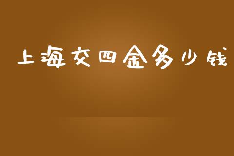 上海交四金多少钱_https://wap.langutaoci.com_今日财经_第1张