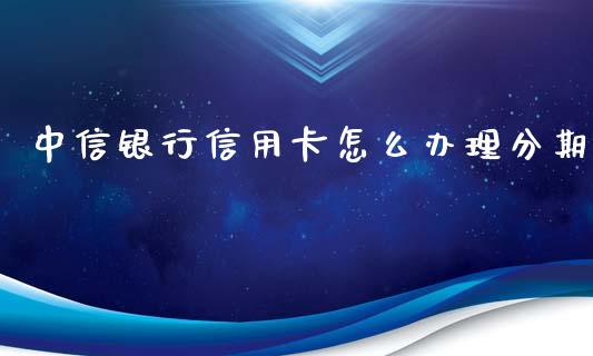 中信银行信用卡怎么办理分期_https://wap.langutaoci.com_外汇论坛_第1张