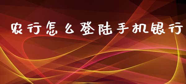 农行怎么登陆手机银行_https://wap.langutaoci.com_今日财经_第1张