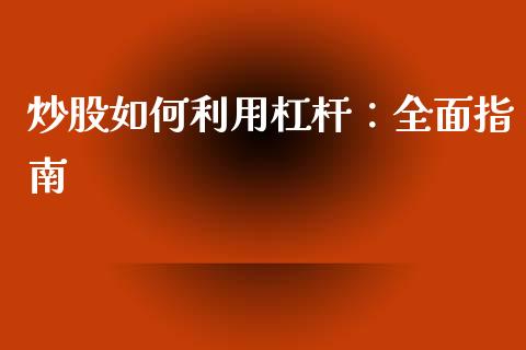 炒股如何利用杠杆：全面指南_https://wap.langutaoci.com_货币市场_第1张