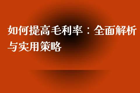 如何提高毛利率:全面解析与实用策略_债券基金_第1张_今日财经_货币市场_期货行情_金融服务_外汇论坛_债券基金 如何提高毛利率:全面解析与实用策略_https://wap.langutaoci.com_债券基金_第1张