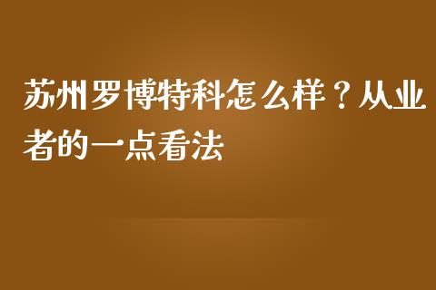 苏州罗博特科怎么样？从业者的一点看法_https://wap.langutaoci.com_今日财经_第1张