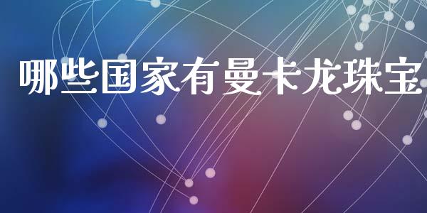 哪些国家有曼卡龙珠宝_https://wap.langutaoci.com_债券基金_第1张