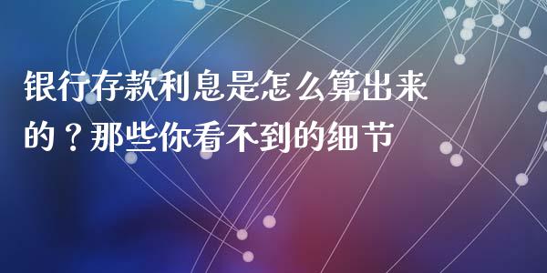 银行存款利息是怎么算出来的？那些你看不到的细节_https://wap.langutaoci.com_期货行情_第1张