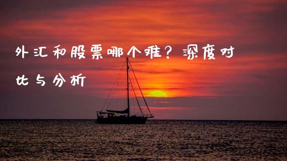 外汇和股票哪个难？深度对比与分析_https://wap.langutaoci.com_债券基金_第1张
