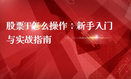 股票T怎么操作：新手入门与实战指南_https://wap.langutaoci.com_今日财经_第1张