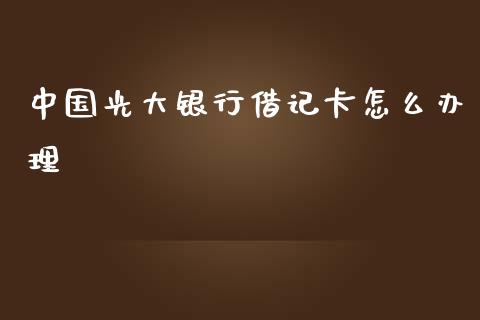 中国光大银行借记卡怎么办理_https://wap.langutaoci.com_今日财经_第1张