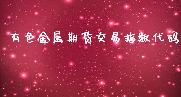 有色金属期货交易指数代码_https://wap.langutaoci.com_外汇论坛_第1张