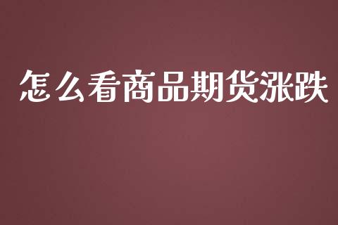 怎么看商品期货涨跌_https://wap.langutaoci.com_今日财经_第1张