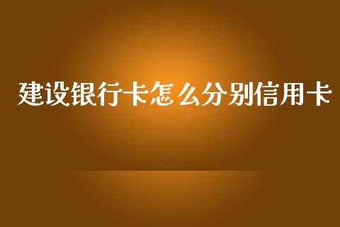 建设银行卡怎么分别信用卡_https://wap.langutaoci.com_今日财经_第1张