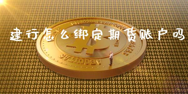 建行怎么绑定期货账户吗_https://wap.langutaoci.com_外汇论坛_第1张