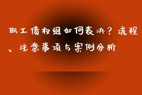 职工债权组如何表决？流程、注意事项与案例分析_https://wap.langutaoci.com_货币市场_第1张