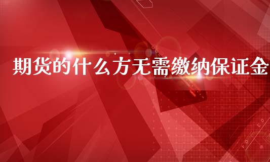 期货的什么方无需缴纳保证金_https://wap.langutaoci.com_外汇论坛_第1张