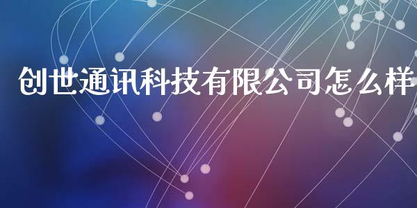 创世通讯科技有限公司怎么样_https://wap.langutaoci.com_货币市场_第1张