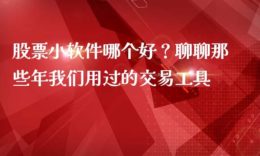 股票小软件哪个好？聊聊那些年我们用过的交易工具_https://wap.langutaoci.com_期货行情_第1张