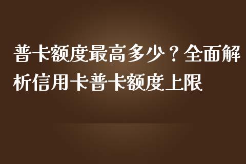普卡额度最高多少？全面解析信用卡普卡额度上限_https://wap.langutaoci.com_期货行情_第1张